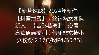 【新片速遞】2024年新作，【抖音泄密】，丝袜熟女团队新人，【若影若离】，必看，高清原画福利，气质非常棒小穴粉粉[2.12G/MP4/30:33]