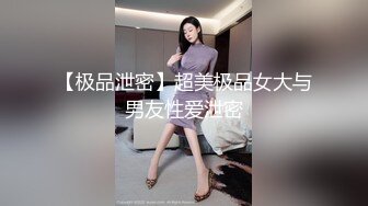 【极品泄密】超美极品女大与男友性爱泄密