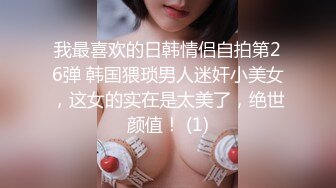 我最喜欢的日韩情侣自拍第26弹 韩国猥琐男人迷奸小美女，这女的实在是太美了，绝世颜值！ (1)