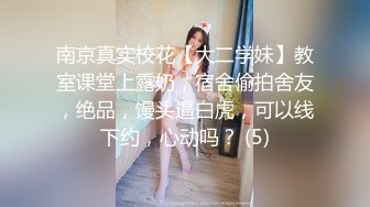 南京真实校花【大二学妹】教室课堂上露奶，宿舍偷拍舍友，绝品，馒头逼白虎，可以线下约，心动吗？ (5)