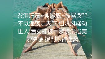 ??泪汪汪~神迷离~被操哭??不以淫荡示天下 但求风骚动世人 看女神被一步步沦陷美妙快感 操到眼神迷离