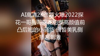    AI高清2K修复火爆2022探花一哥利哥探花约操高颜值前凸后翘的小骚货 白皙美乳侧插超刺激