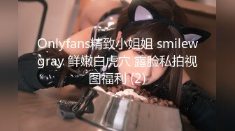 Onlyfans精致小姐姐 smilewgray 鲜嫩白虎穴 露脸私拍视图福利 (2)