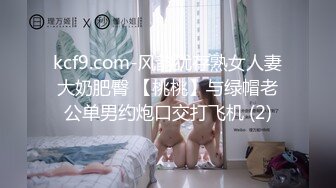 kcf9.com-风韵犹存熟女人妻大奶肥臀 【桃桃】与绿帽老公单男约炮口交打飞机 (2)