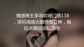  情感博主李寻欢呀门票138，深圳高端大圈外围女神，极品大胸迎战肌肉佬