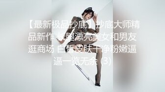 【最新极品抄底】抄底大师精品新作 长腿漂亮美女和男友逛商场 白皙皮肤干净粉嫩逼逼一览无余 (3)