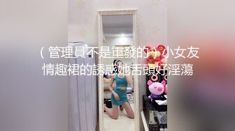 （管理員不是重發的）小女友情趣裙的誘惑她舌頭好淫蕩