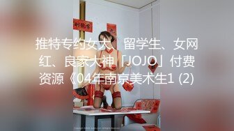 推特专约女大、留学生、女网红、良家大神「JOJO」付费资源《04年南京美术生1 (2)