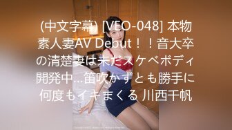 (中文字幕) [VEO-048] 本物素人妻AV Debut！！音大卒の清楚妻は未だスケベボディ開発中…笛吹かずとも勝手に何度もイキまくる 川西千帆