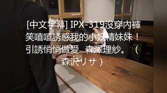 [中文字幕] IPX-319沒穿內褲笑嘻嘻誘惑我的小妖精妹妹！引誘悄悄做愛...森澤理紗。 （森沢リサ）