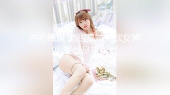 杏吧傳媒 網約高端純欲女神外圍 極品蜜桃臀