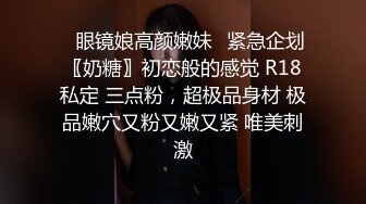 ✿眼镜娘高颜嫩妹✿紧急企划〖奶糖〗初恋般的感觉 R18私定 三点粉，超极品身材 极品嫩穴又粉又嫩又紧 唯美刺激