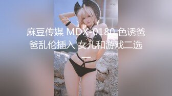 麻豆传媒 MDX-0180 色诱爸爸乱伦插入 女儿和游戏二选一