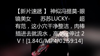 【新片速遞 】 神似冯提莫-眼镜美女❤️ 苏苏LUCKY-❤️ 超有范，这小穴干净整洁，肉棒插进去就流水，高潮没停过 2V！[1.84G/MP4/01:59:14]