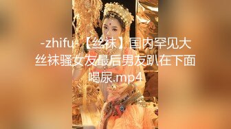 -zhifu-【丝袜】国内罕见大丝袜骚女友最后男友趴在下面喝尿.mp4