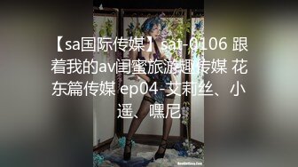 【sa国际传媒】sat-0106 跟着我的av闺蜜旅游趣传媒 花东篇传媒 ep04-艾莉丝、小遥、嘿尼