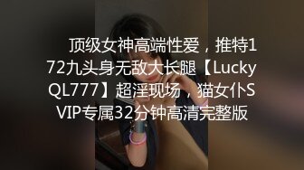 ✅✅顶级女神高端性爱，推特172九头身无敌大长腿【LuckyQL777】超淫现场，猫女仆SVIP专属32分钟高清完整版