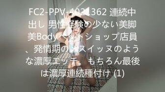 FC2-PPV-4021362 連続中出し 男性経験の少ない美脚美Bodyペットショップ店員、発情期のメスイッヌのような濃厚エッチ。もちろん最後は濃厚連続種付け (1)