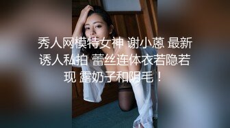 秀人网模特女神 谢小蒽 最新诱人私拍 蕾丝连体衣若隐若现 露奶子和阴毛！