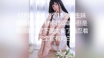 STP16519 约个18岁学生妹颜值很高身材不错G罩杯但是有点赔钱了下面太臭了强忍着干完全程有对白