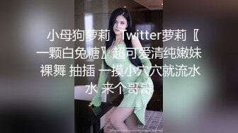 ♈小母狗萝莉♈Twitter萝莉〖一颗白兔糖〗超可爱清纯嫩妹 裸舞 抽插 一摸小穴穴就流水水 来个哥哥