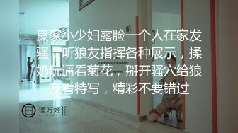 良家小少妇露脸一个人在家发骚，听狼友指挥各种展示，揉奶玩逼看菊花，掰开骚穴给狼友看特写，精彩不要错过