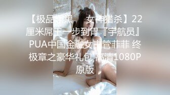 【极品媚黑❤️女神猎杀】22厘米屌王一步到胃『宇航员』PUA中国金融女主管菲菲 终极章之豪华礼包 高清1080P原版