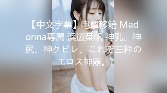 【中文字幕】电撃移籍 Madonna専属 浜辺栞帆 神乳、神尻、神クビレ、これぞ三种のエロス神器。