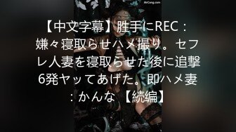 【中文字幕】胜手にREC： 嫌々寝取らせハメ撮り。セフレ人妻を寝取らせた後に追撃6発ヤッてあげた。即ハメ妻：かんな 【続编】