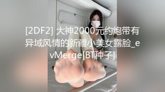 [2DF2] 大神2000元约炮带有异域风情的新疆小美女露脸_evMerge[BT种子]