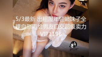 5/3最新 出租屋年轻嫩妹子全裸自慰再给男友口交超级卖力VIP1196