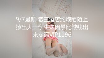 9/7最新 老王酒店约炮陌陌上撩出大一学生妹因攀比缺钱出来卖逼VIP1196