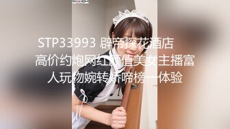 STP33993 辟帝探花酒店❤️高价约炮网红颜值美女主播富人玩物婉转娇啼榜一体验