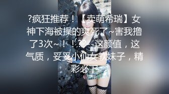 ?疯狂推荐！【卖萌希瑞】女神下海被操的爽死了~害我撸了3次~！！??--这颜值，这气质，妥妥小仙女软妹子，精彩必下