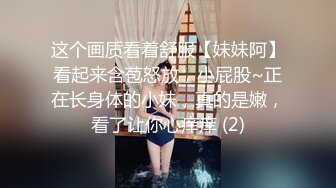 这个画质看着舒服【妹妹阿】看起来含苞怒放，小屁股~正在长身体的小妹，真的是嫩，看了让你心痒痒 (2)