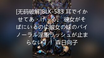 [无码破解]BLK-583 耳でイかせてあ・げ・る。 彼女がそばにいるのに彼女の妹のバイノーラル淫語ラッシュが止まらない！！ 森日向子