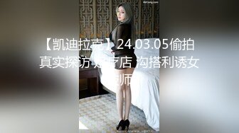 【凯迪拉克】24.03.05偷拍 真实探访 足疗店 沟搭利诱女技师