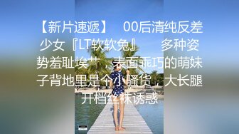 【新片速遞】   00后清纯反差少女『LT软软兔』❤️多种姿势羞耻埃艹，表面乖巧的萌妹子背地里是个小骚货，大长腿开档丝袜诱惑