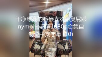 干净漂亮的脸蛋喜欢舔臭屁眼nympho超清1080p合集自制全中文字幕 (10)