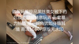 最新玩操极品黑丝美女被下药后换上制服随意玩弄 无套暴力抽插 第一视角犹如身临其境 高清1080P原版无水印