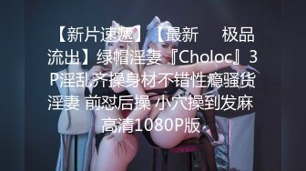 【新片速遞】【最新❤️极品流出】绿帽淫妻『Choloc』3P淫乱齐操身材不错性瘾骚货淫妻 前怼后操 小穴操到发麻 高清1080P版 