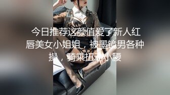 《个人云盘㊙️泄密》优质小情侣不健康私拍被曝光~大波露脸妹长相清纯漂亮看不出这么骚~肉棒吃的津津有味