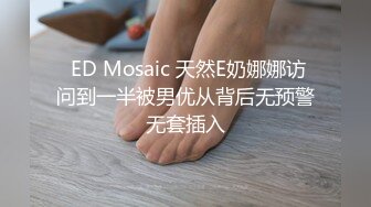  ED Mosaic 天然E奶娜娜访问到一半被男优从背后无预警无套插入