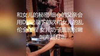 和女儿的秘密 细心的父亲会用DV记录下每次和女儿的乱伦全过程 女儿奶子圆润粉嫩，叫声超好听