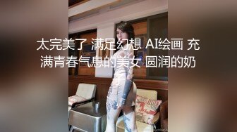 太完美了 满足幻想 AI绘画 充满青春气息的美女 圆润的奶子