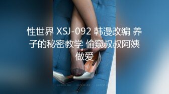 性世界 XSJ-092 韩漫改编 养子的秘密教学 偷窥叔叔阿姨做爱