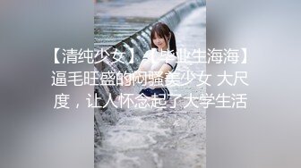 【清纯少女】【毕业生海海】逼毛旺盛的闷骚美少女 大尺度，让人怀念起了大学生活