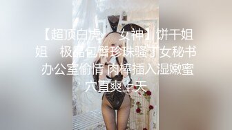 《稀缺資源 變态猛女》白皙氣質妹表裏不一極度反差各種逆天暴力虐陰鴨嘴鉗直接紫薇子宮拳交雞蛋蘋果橙子等各種水果往裏塞