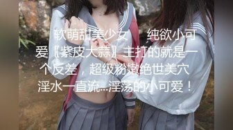 【本站独家】刚成年的巨乳18岁小可爱毛都没齐全，跟男友自拍做爱流出，射了直接拔出来让女朋友吃精