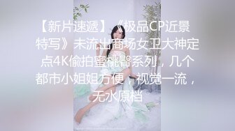 【新片速遞】《极品CP近景⭐特写》未流出商场女卫大神定点4K偸拍蜜桃臀系列，几个都市小姐姐方便，视觉一流，无水原档